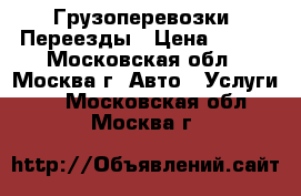 Грузоперевозки. Переезды › Цена ­ 500 - Московская обл., Москва г. Авто » Услуги   . Московская обл.,Москва г.